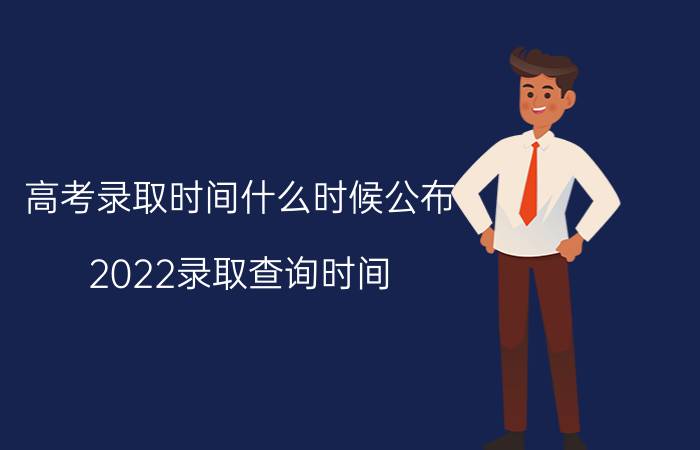 高考录取时间什么时候公布 2022录取查询时间